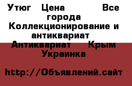 Утюг › Цена ­ 6 000 - Все города Коллекционирование и антиквариат » Антиквариат   . Крым,Украинка